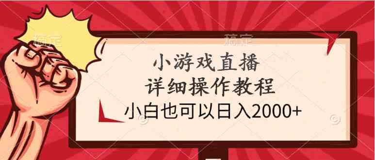 （9640期）小游戏直播详细操作教程，小白也可以日入2000+-优优云网创