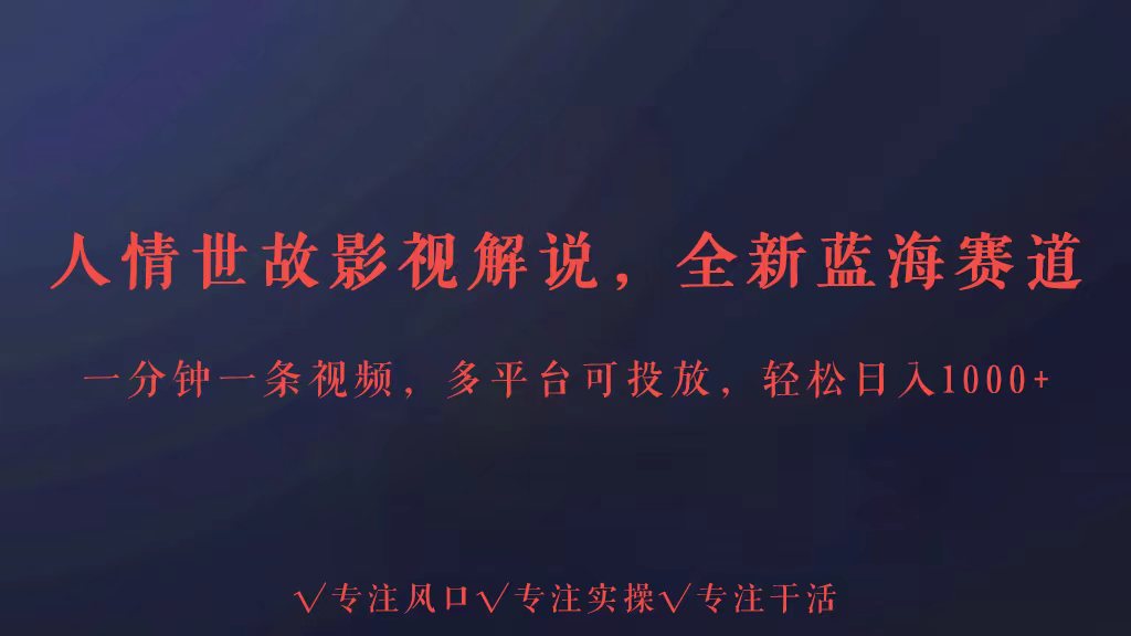 全新蓝海赛道人情世故解说，多平台投放轻松日入3000+-优优云网创