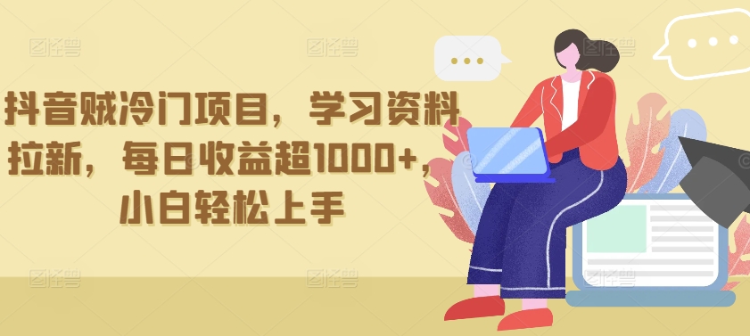 抖音贼冷门项目，学习资料拉新，每日收益超1000+，小白轻松上手-优优云网创