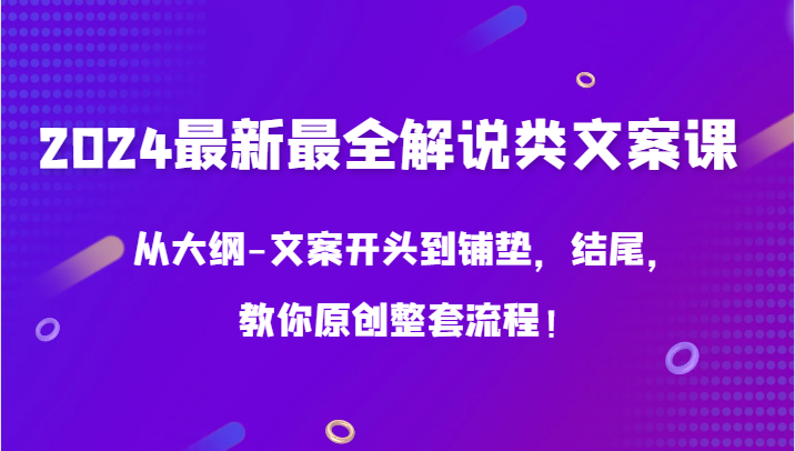 2024最新最全解说类文案课，从大纲-文案开头到铺垫，结尾，教你原创整套流程！-优优云网创