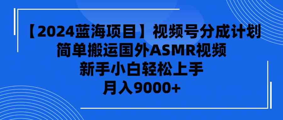 （9743期）【2024蓝海项目】视频号分成计划，无脑搬运国外ASMR视频，新手小白轻松…-优优云网创