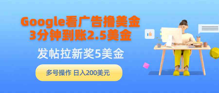 （9678期）Google看广告撸美金，3分钟到账2.5美金，发帖拉新5美金，多号操作，日入…-优优云网创