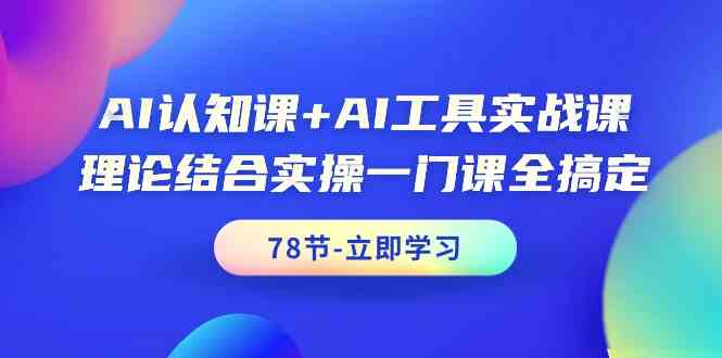 AI认知课+AI工具实战课，理论结合实操一门课全搞定（78节）-优优云网创