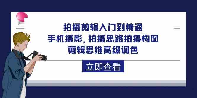 拍摄剪辑入门到精通，手机摄影 拍摄思路拍摄构图 剪辑思维高级调色（93节）-优优云网创