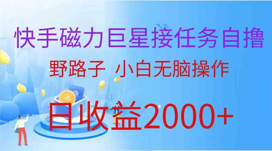 （9985期）（蓝海项目）快手磁力巨星接任务自撸，野路子，小白无脑操作日入2000+-优优云网创