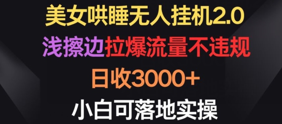 美女哄睡无人挂机2.0.浅擦边拉爆流量不违规，日收3000+，小白可落地实操-优优云网创