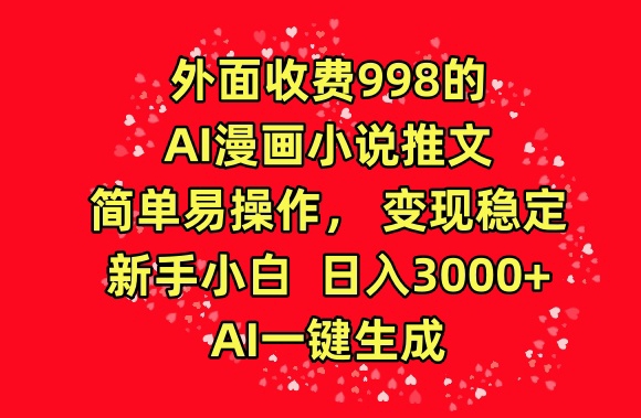 外面收费998的AI漫画小说推文，简单易操作，变现稳定，新手小白日入3000+，AI一键生成-优优云网创