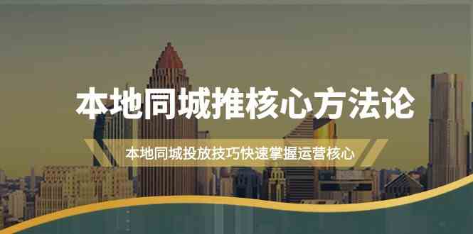 本地同城推核心方法论，本地同城投放技巧快速掌握运营核心（16节课）-优优云网创