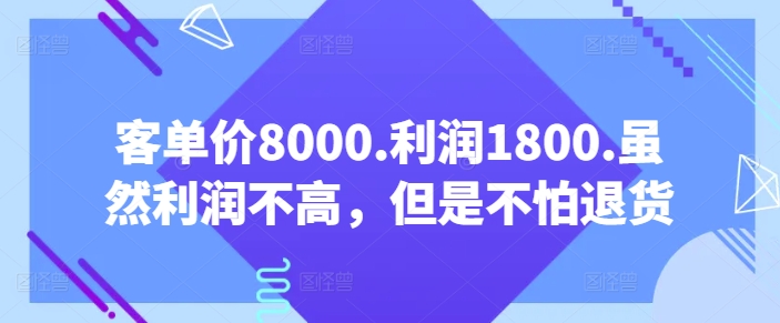 客单价8000.利润1800.虽然利润不高，但是不怕退货【付费文章】-优优云网创