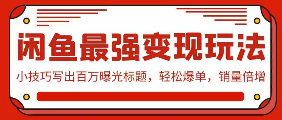 （9606期）闲鱼最强变现玩法：小技巧写出百万曝光标题，轻松爆单，销量倍增-优优云网创