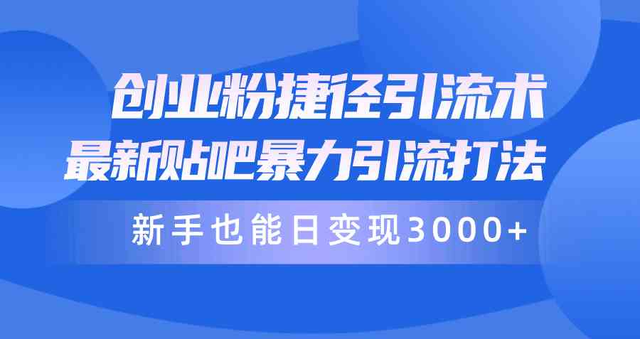 （10070期）创业粉捷径引流术，最新贴吧暴力引流打法，新手也能日变现3000+附赠全…-优优云网创