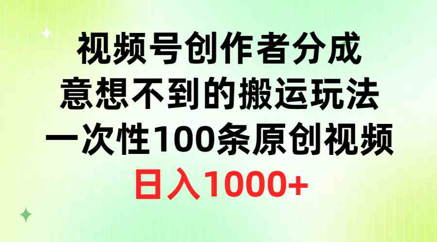 （9737期）视频号创作者分成，意想不到的搬运玩法，一次性100条原创视频，日入1000+-优优云网创
