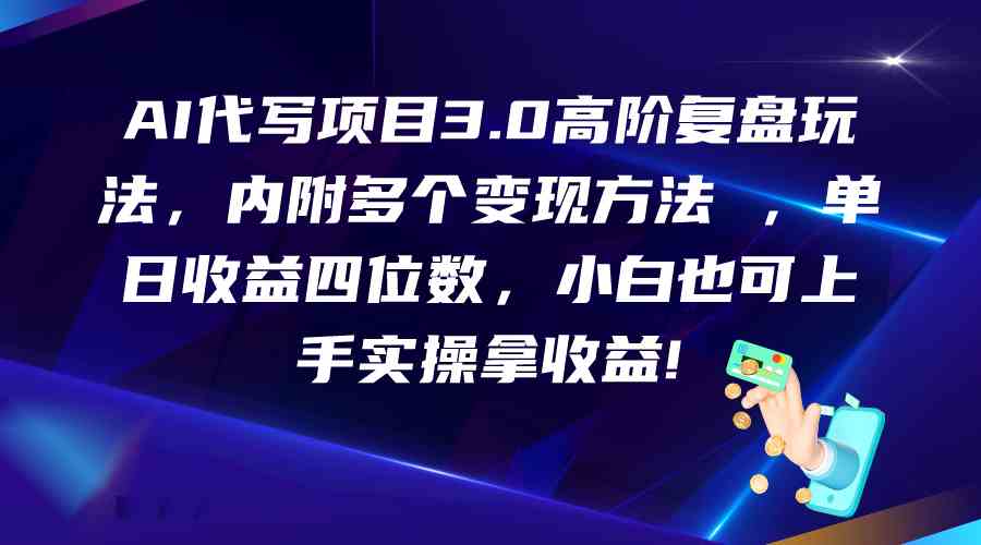 AI代写项目3.0高阶复盘玩法，单日收益四位数，小白也可上手实…-优优云网创