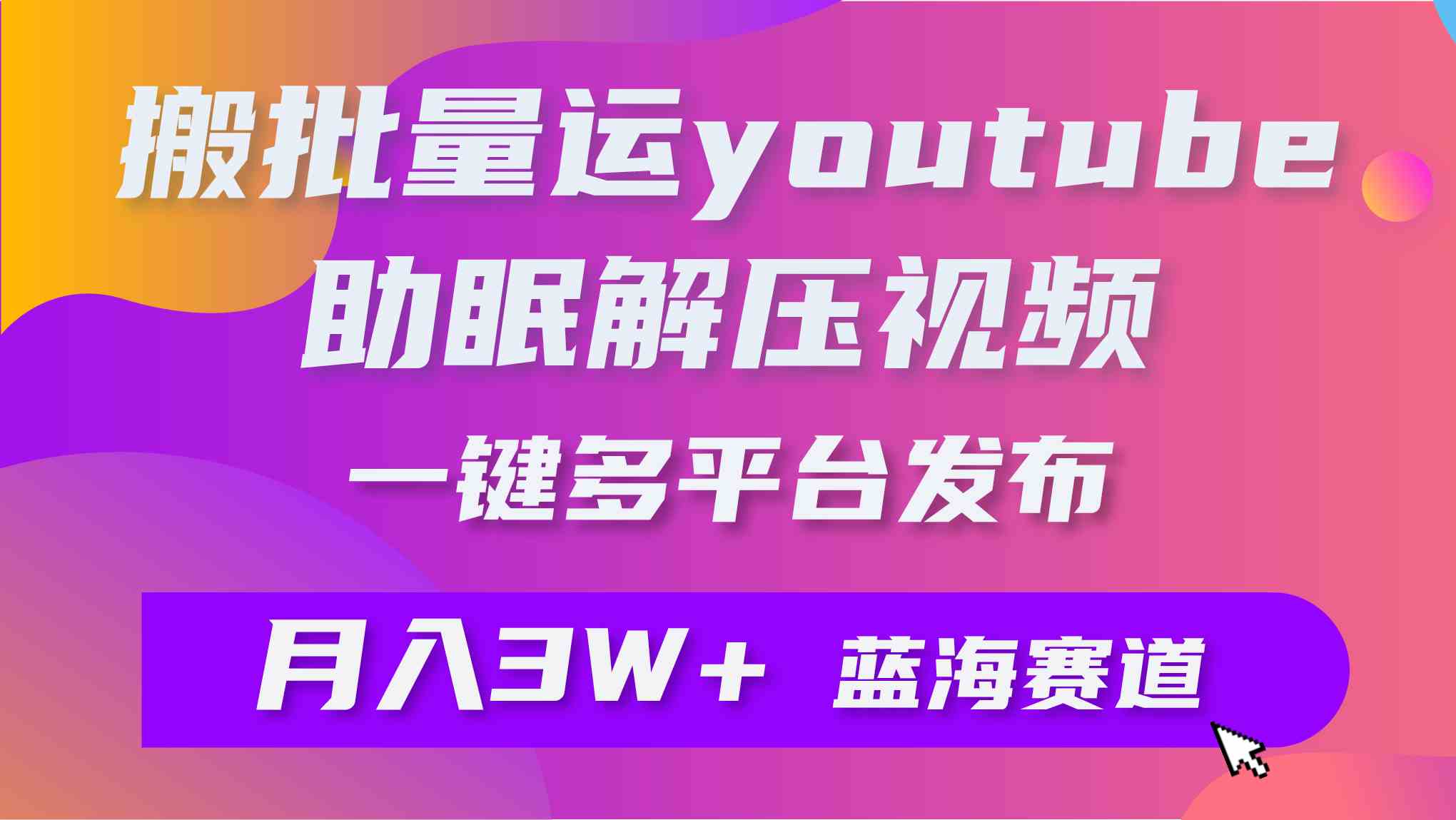 （9727期）批量搬运YouTube解压助眠视频 一键多平台发布 月入2W+-优优云网创