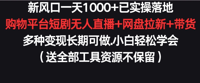 新风口一天1000+已实操落地购物平台短剧无人直播+网盘拉新+带货多种变现长期可做-优优云网创