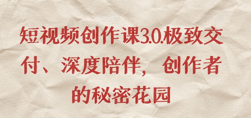 短视频创作课3.0.极致交付、深度陪伴，创作者的秘密花园-优优云网创