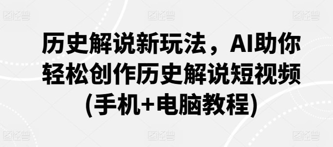 历史解说新玩法，AI助你轻松创作历史解说短视频(手机+电脑教程)-优优云网创