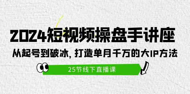 （9970期）2024短视频操盘手讲座：从起号到破冰，打造单月千万的大IP方法（25节）-优优云网创
