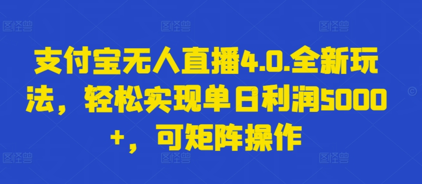 支付宝无人直播4.0.全新玩法，轻松实现单日利润5000+，可矩阵操作-优优云网创