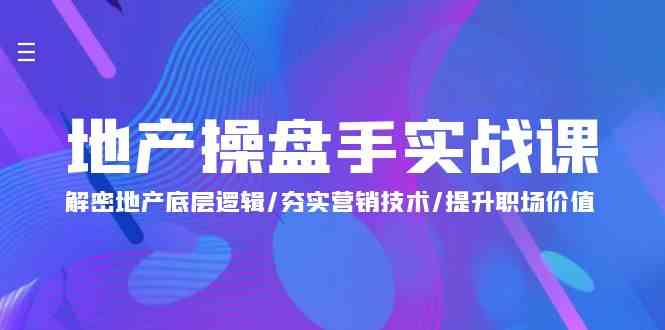 地产操盘手实战课：解密地产底层逻辑/夯实营销技术/提升职场价值（24节）-优优云网创
