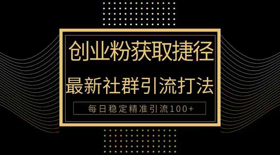 （10040期）创业粉捷径！最新被动引流方法大揭秘，实现每日100+精准引流-优优云网创