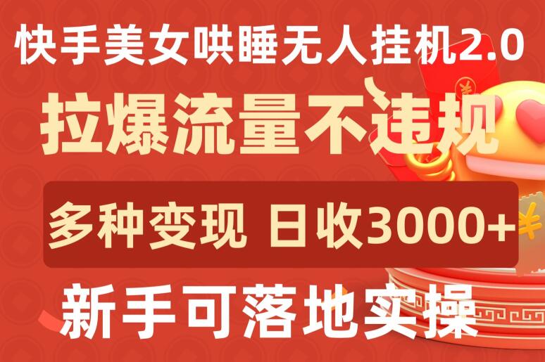 快手美女哄睡无人挂机2.0.拉爆流量不违规，多种变现途径，日收3000+，新手可落地实操-优优云网创