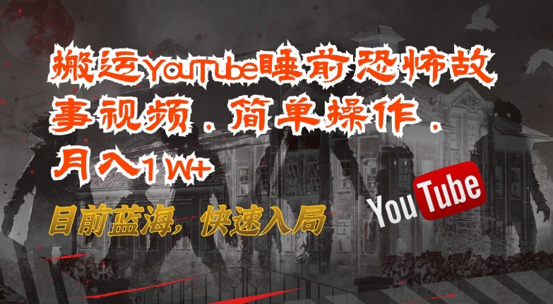 搬运YouTube睡前恐怖故事视频，简单操作，月入1W+，目前蓝海，快速入局-优优云网创