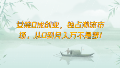 女装0成创业，独占潮流市场，从0到月入万不是梦！-优优云网创
