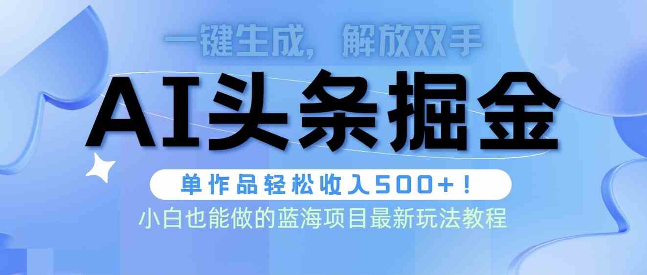 （9984期）头条AI掘金术最新玩法，全AI制作无需人工修稿，一键生成单篇文章收益500+-优优云网创