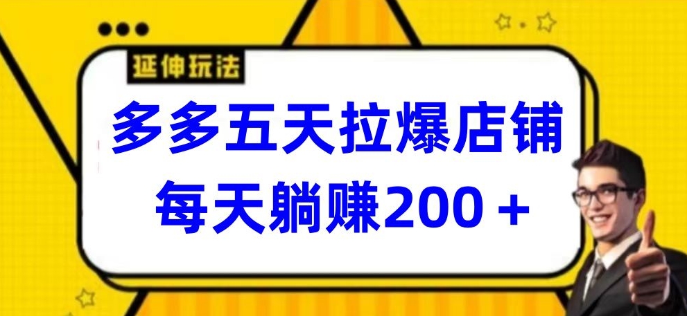 多多五天拉爆店铺，每天躺赚200+-优优云网创