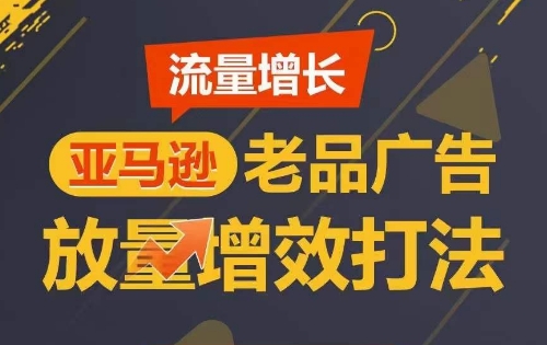 流量增长 亚马逊老品广告放量增效打法，短期内广告销量翻倍-优优云网创