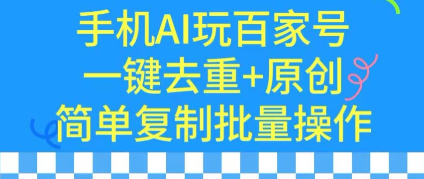 用手机AI玩百家号，一键去重+原创，简单复制批量操作-优优云网创
