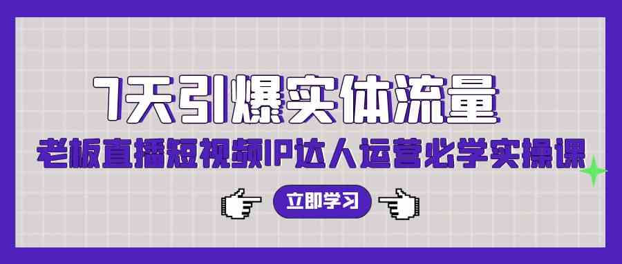（9593期）7天引爆实体流量，老板直播短视频IP达人运营必学实操课（56节高清无水印）-优优云网创