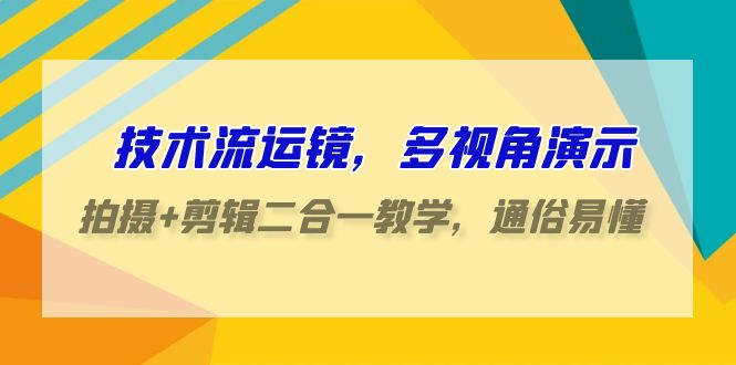 技术流运镜，多视角演示，拍摄+剪辑二合一教学，通俗易懂（70节课）-优优云网创