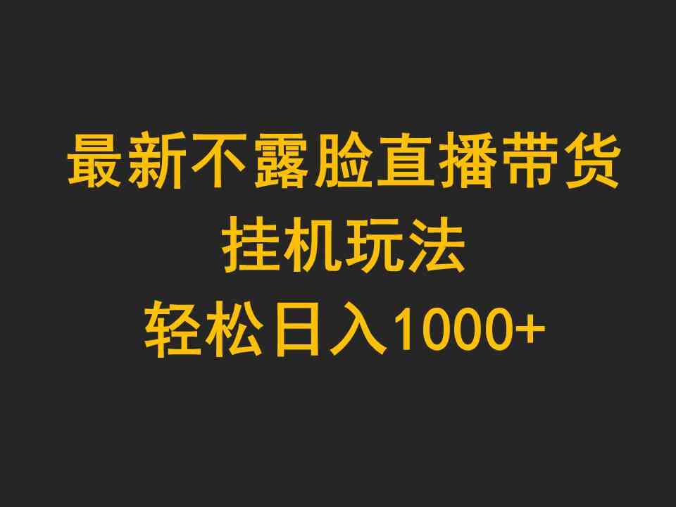 （9897期）最新不露脸直播带货，挂机玩法，轻松日入1000+-优优云网创