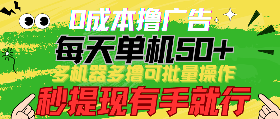 0成本撸广告 每天单机50+， 多机器多撸可批量操作，秒提现有手就行-优优云网创