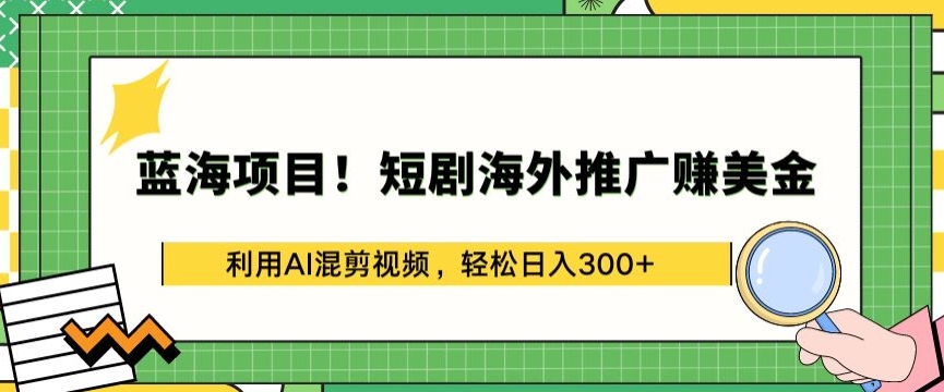 蓝海项目!短剧海外推广赚美金，利用AI混剪视频，轻松日入300+-优优云网创