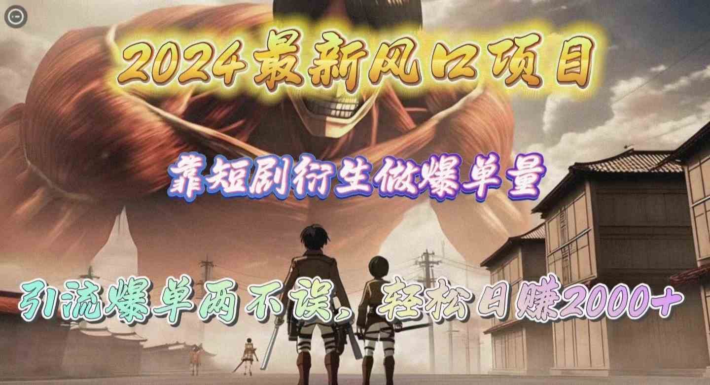 （10118期）2024最新风口项目，靠短剧衍生做爆单量，引流爆单轻松日赚2000+-优优云网创
