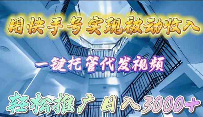 （9860期）用快手号实现被动收入，一键托管代发视频，轻松推广日入3000+-优优云网创