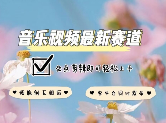 音乐视频赛道最新玩法，纯原创不违规，可所有平台同时发布，会点剪辑即可轻松拿捏-优优云网创