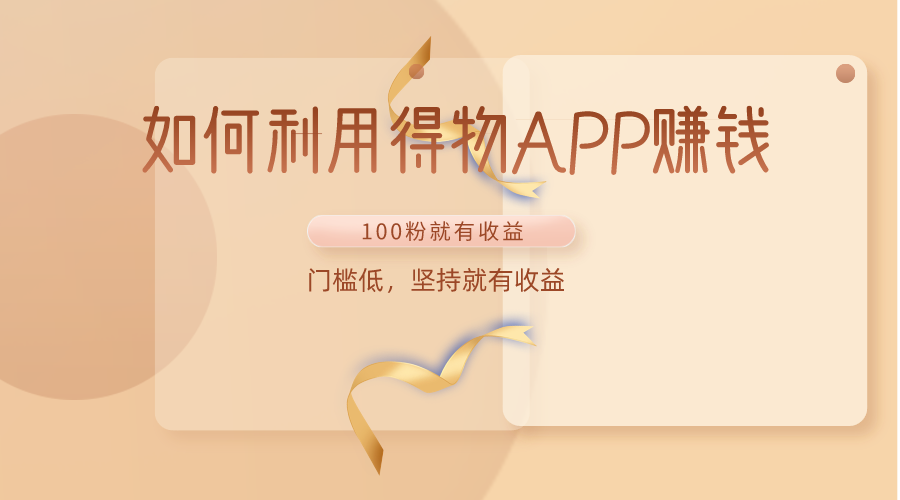 如何利用得物APP赚收益，100粉就可以赚收益，门槛低，坚持就有收益-优优云网创