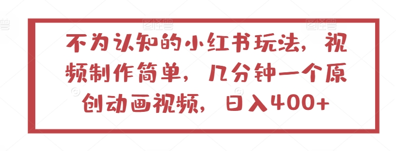 不为认知的小红书玩法，视频制作简单，几分钟一个原创动画视频，日入400+-优优云网创