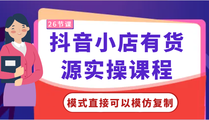 抖音小店有货源实操课程-模式直接可以模仿复制，零基础跟着学就可以了！-优优云网创