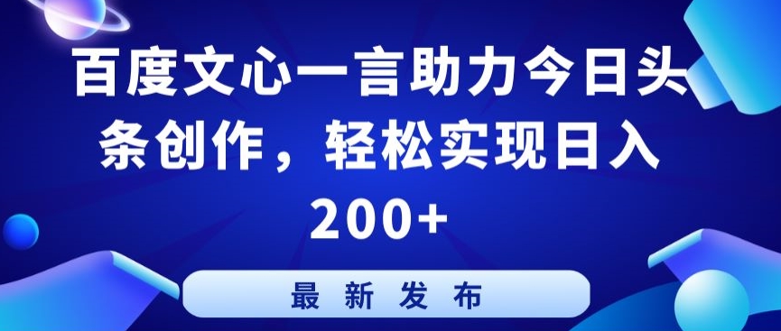 百度文心一言助力今日头条创作，轻松实现日入200+-优优云网创