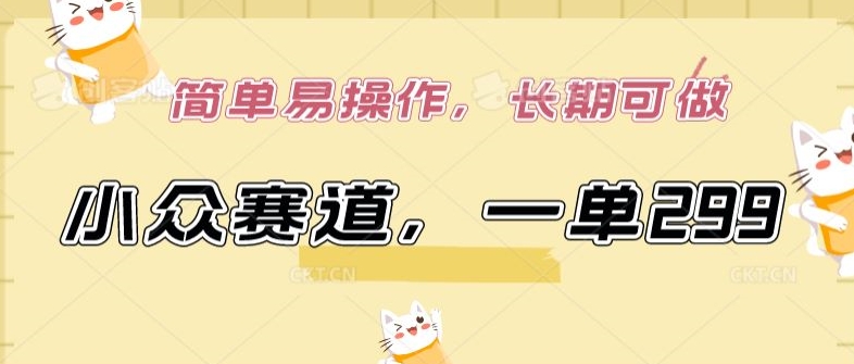 小众赛道，一单299.简单易操作，长期可做-优优云网创