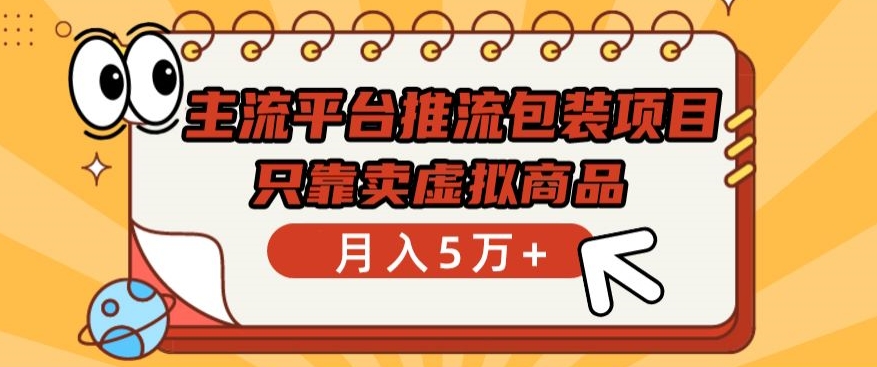 主流平台推流包装项目，只靠卖虚拟商品月入5万+-优优云网创