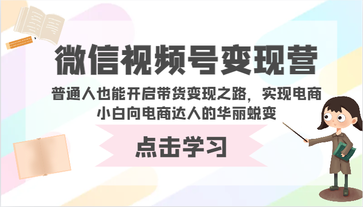 微信视频号变现营-普通人也能开启带货变现之路，实现电商小白向电商达人的华丽蜕变-优优云网创