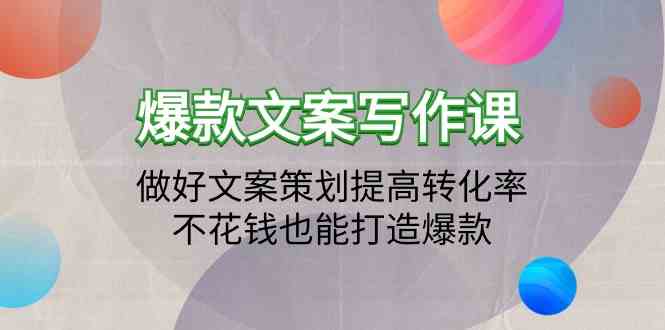 爆款文案写作课-做好文案策划提高转化率，不花钱也能打造爆款（19节课）-优优云网创