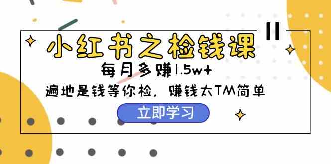 （9890期）小红书之检钱课：从0开始实测每月多赚1.5w起步，赚钱真的太简单了（98节）-优优云网创