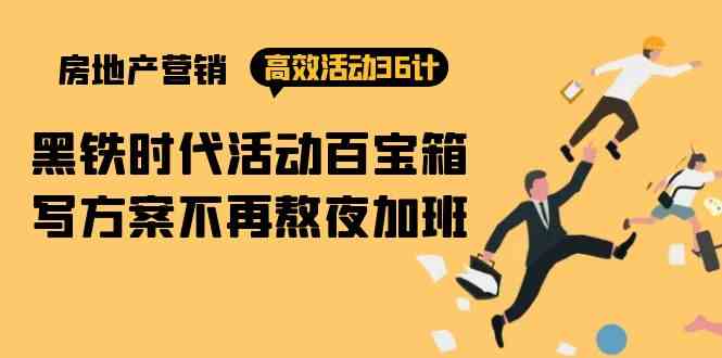 （9966期）房产营销高效活动36计：黑铁时代 活动百宝箱，写方案不再熬夜加班-优优云网创